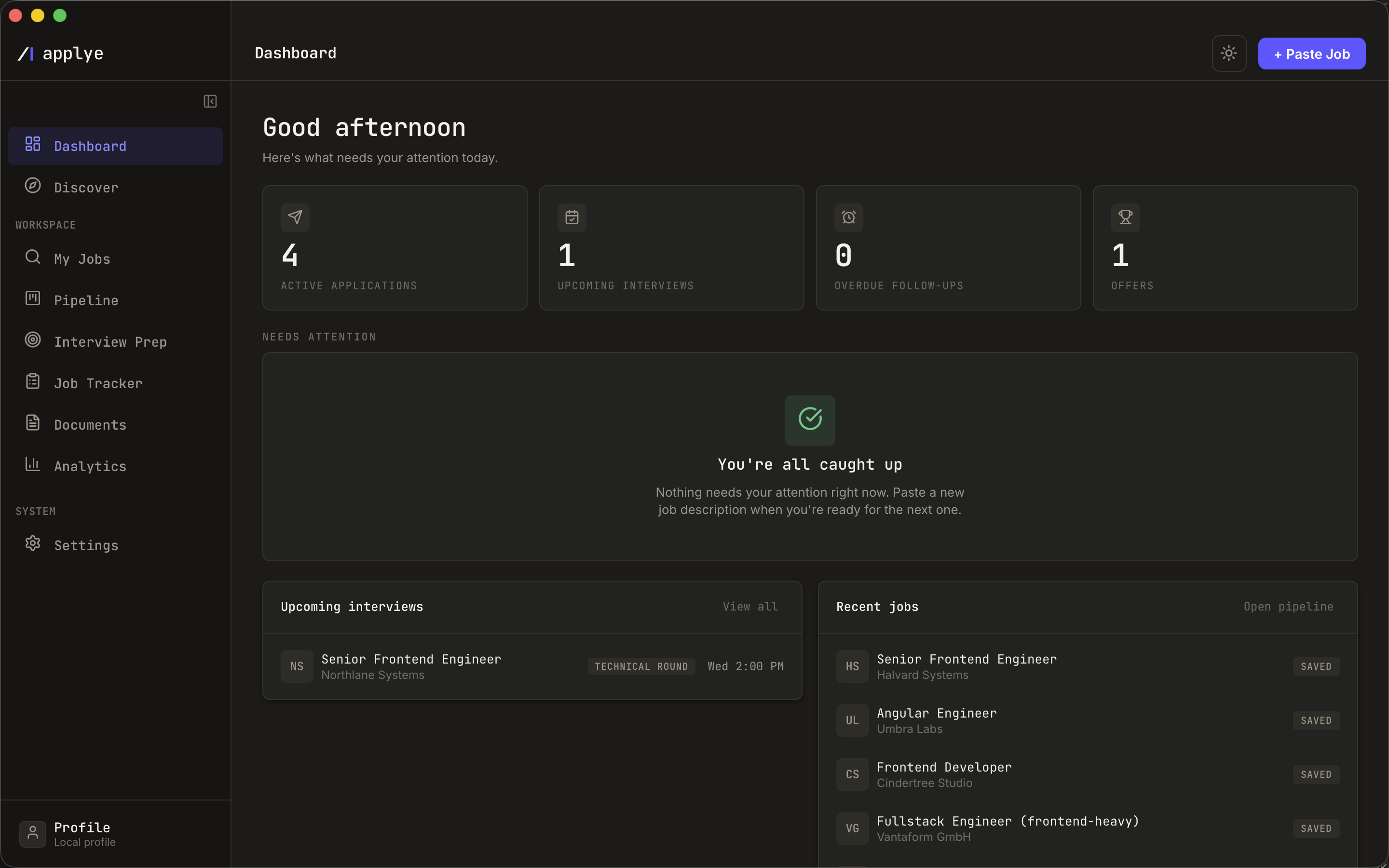 The same Dashboard on a quiet day. The counters still read four active applications,
            one upcoming interview and one offer, but overdue follow-ups is zero and the attention
            queue has been replaced by a single panel: You're all caught up, nothing needs your
            attention right now, paste a new job description when you're ready for the next one. The
            upcoming interview and the recent jobs list carry on below.