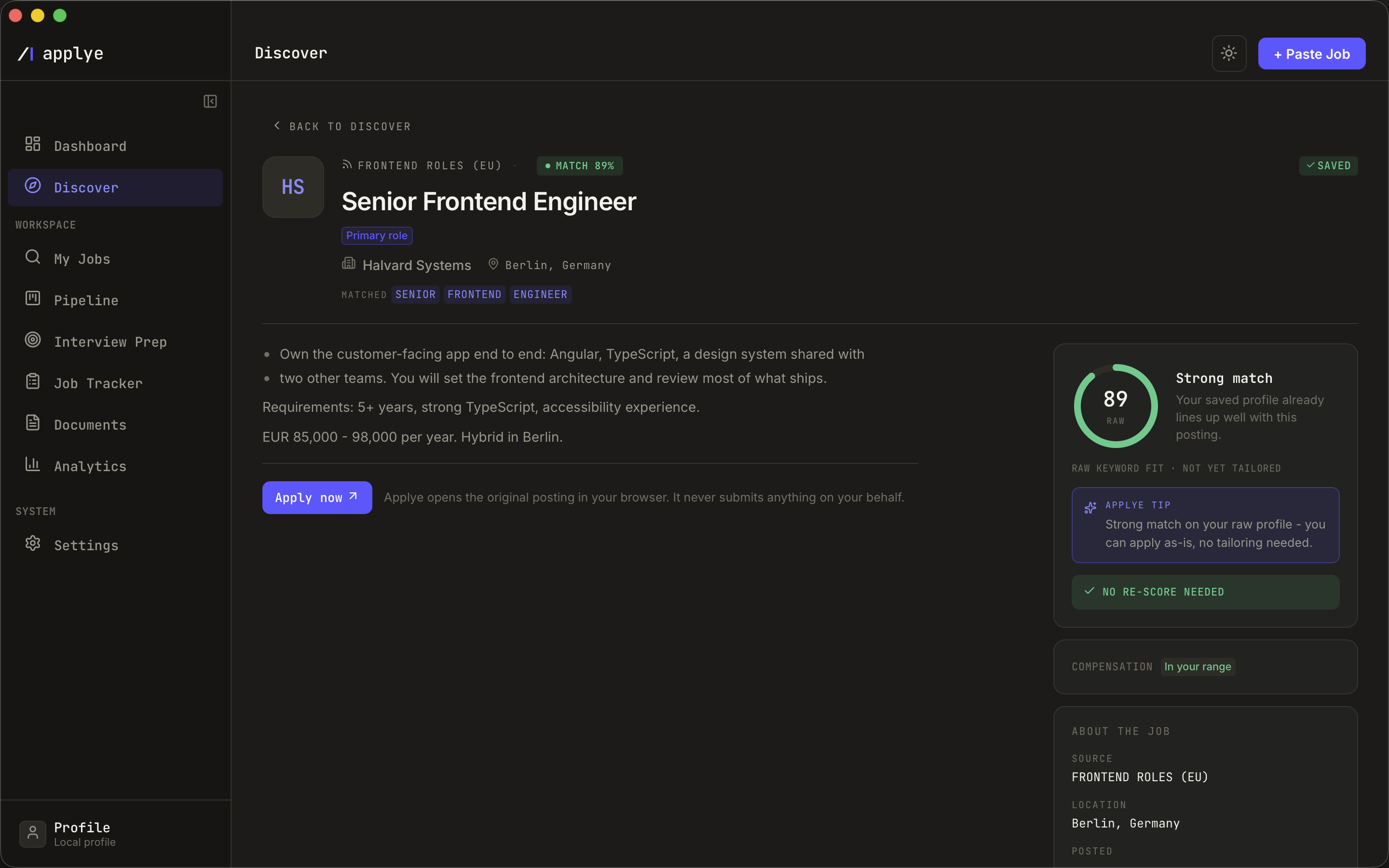 A Discover opening opened full screen. The header shows the feed it came from, an 89
per cent match chip, the role, a Primary role badge, the company, the location and the
matched words. The description is broken into readable blocks. A sidebar scores the raw
keyword fit at 89 with the note that the saved profile already lines up and no tailoring
is needed, marks the compensation as in your range, and lists the source, location and
posting date. An Apply now button is captioned: Applye opens the original posting in
your browser, it never submits anything on your behalf.