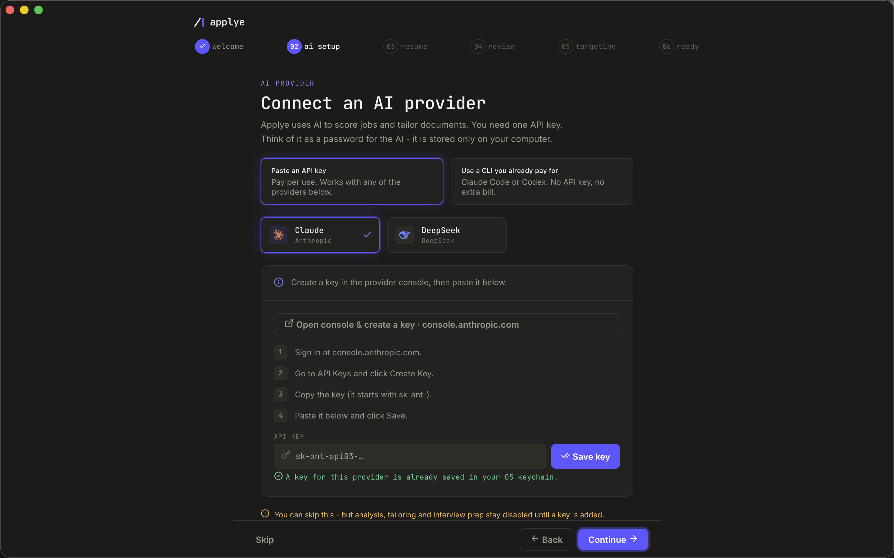 The Applye onboarding wizard on step two of six, AI setup. Two cards offer either
pasting an API key or bridging a CLI you already pay for, Claude Code or Codex. Below
them, provider cards for Claude and DeepSeek, then a key field showing only a masked
placeholder and a note that a key is already stored in the OS keychain. A warning across
the bottom reads that this step can be skipped, but analysis, tailoring and interview
prep stay disabled until a key is added, with a Skip button beside Back and Continue.