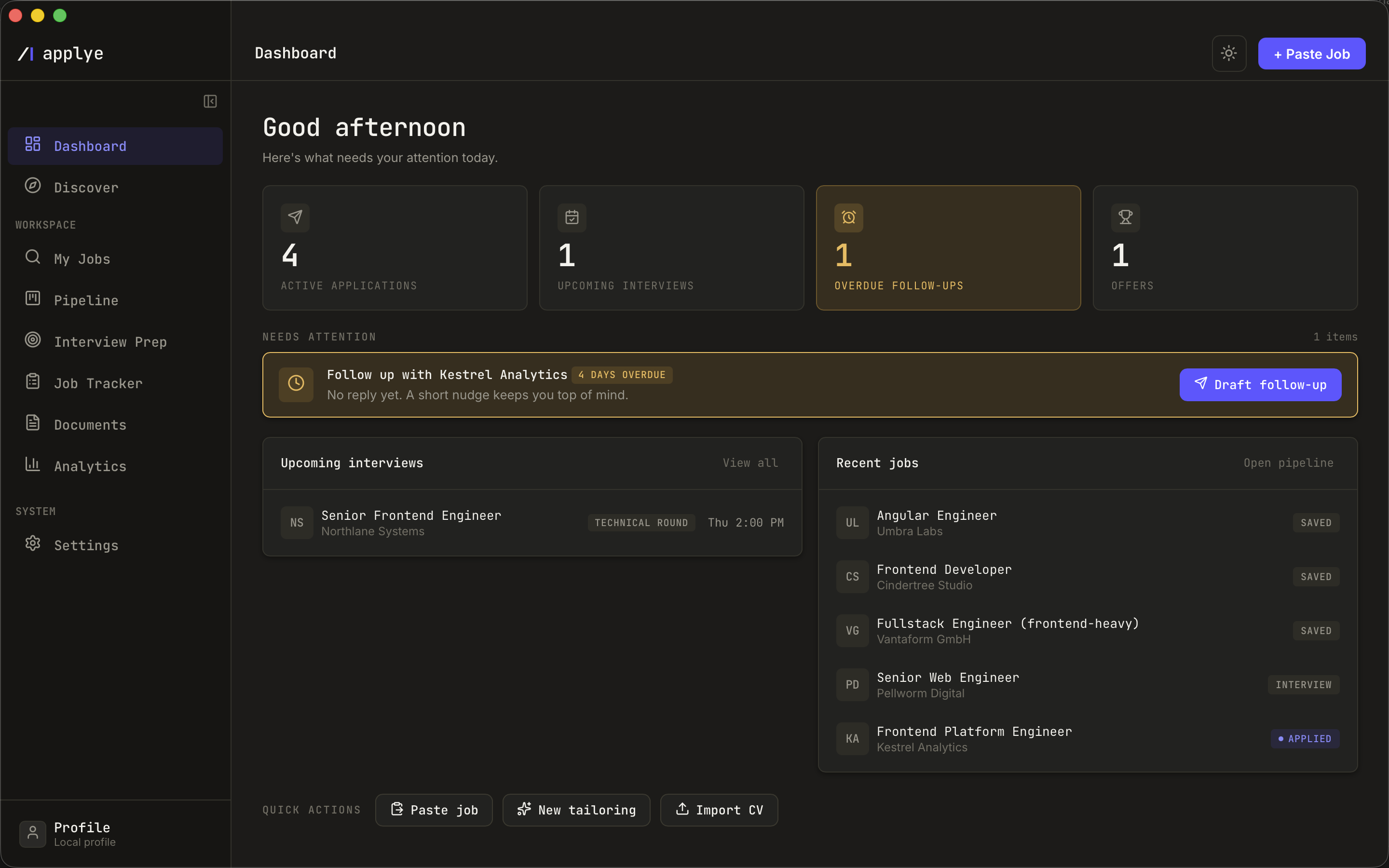 The Applye window in dark theme. The left sidebar lists Dashboard and Discover, then a
Workspace group with My Jobs, Pipeline, Interview Prep, Job Tracker, Documents and
Analytics, then a System group with Settings, and a local profile card pinned to the
bottom. The Dashboard fills the rest: four counters reading four active applications,
one upcoming interview, one overdue follow-up and one offer, an overdue follow-up card,
a scheduled technical round and a list of recent jobs with their statuses.